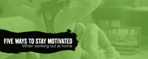 Five ways to stay motivated when working out at-home | Ninja Parc